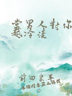 当男人对你越来越冷淡