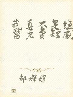 我真不是绝世神医免费短剧免费看