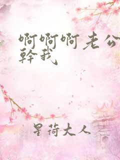 啊啊啊老公快点干我