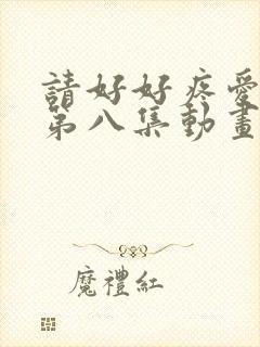 请好好疼爱里面第八集动画
