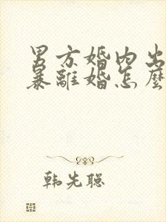 男方婚内出轨家暴离婚怎么处理
