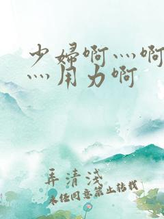 少妇啊灬啊别停灬用力啊