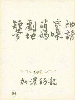 短剧萌宝神助攻爹地妈咪请结婚全集