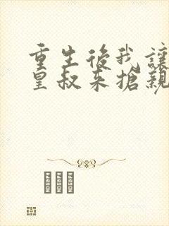 重生后我让前夫皇叔来抢亲短剧