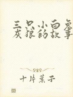 三只小白兔和大灰狼的故事