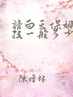 请白天保姆带小孩一般多少钱