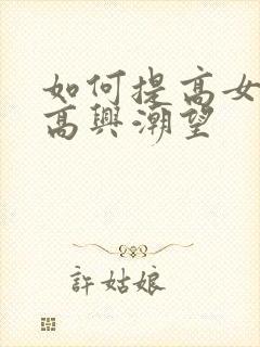 如何提高女性性高兴潮望