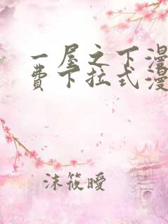一屋之下漫画免费下拉式漫画星球