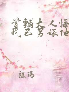 首辅大人悔疯了我已另嫁他人全文免费阅读