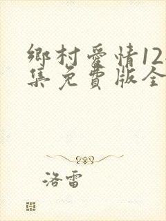 乡村爱情12全集免费版全集