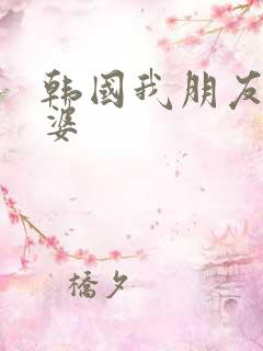 韩国我朋友的老婆