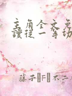主角全文免费阅读从一等功臣到权力巅峰