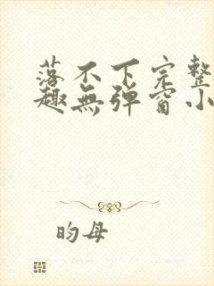 落不下完整版笔趣无弹窗小说