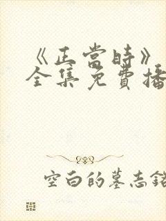《正当时》短剧全集免费播放