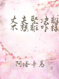 丈夫坚决离婚我不想离咋样处理
