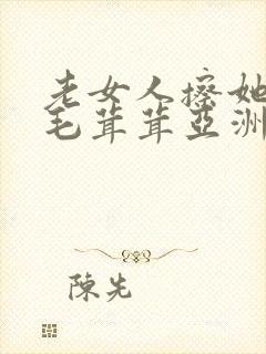 老女人擦她下面毛茸茸亚洲
