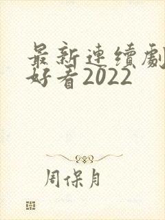最新连续剧哪个好看2022