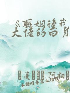《联姻后我成了大佬的白月光》