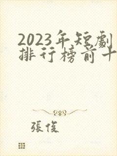 2023年短剧排行榜前十名