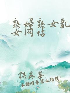 熟妇熟女乱熟妇女网站
