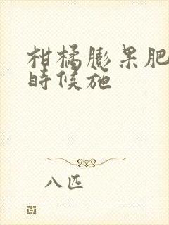 柑橘膨果肥什么时候施