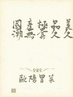 国产极品美女高潮无套久久