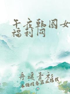 午夜韩国女主播福利网