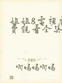 姐姐8电视剧免费观看全集高清