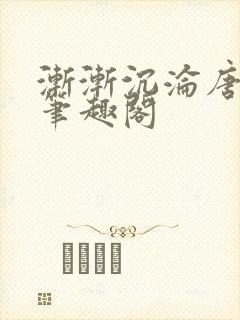 渐渐沉沦唐浪 笔趣阁
