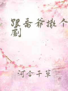 跟乔爷撒个娇短剧