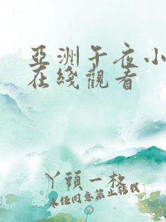 亚洲午夜小视频在线观看