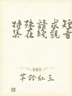 特殊请求短剧全集在线观看