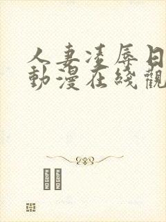 人妻凌辱日免费动漫在线观看