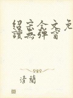 绍宋全文免费阅读无弹窗