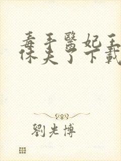 毒手医妃王爷被休夫了下载全本txt