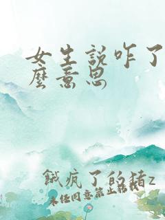 女生说咋了是什么意思