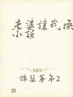 老婆让我操岳母小说