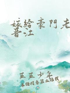 嫁给豪门老男人晋江