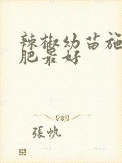 辣椒幼苗施什么肥最好