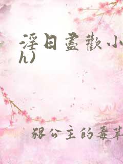 淫日尽欢小说(h) 淫日尽欢小说(h)