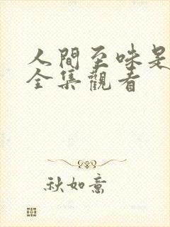 人间至味是清欢全集观看