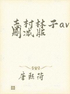 志村林子av无删减版