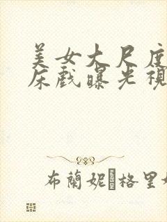 美女大尺度激情床戏曝光视频大全