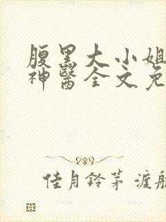腹黑大小姐绝世神医全文免费阅读
