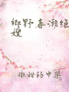 乡野春潮绝色村嫂