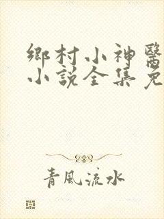 乡村小神医张凡小说全集免费阅读