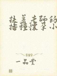 扶着老师的肥臀播种怀孕小说