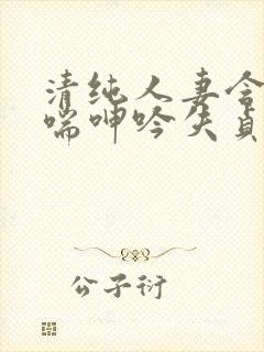 清纯人妻含羞娇喘呻吟失贞