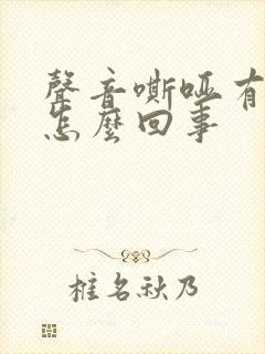 声音嘶哑有绿痰怎么回事