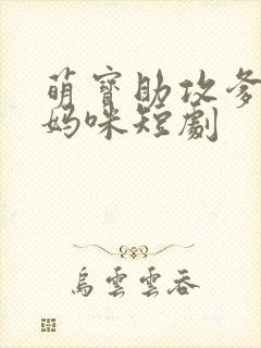萌宝助攻爹地追妈咪短剧